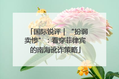国际锐评｜“扮弱卖惨”：看穿菲律宾的南海讹诈策略