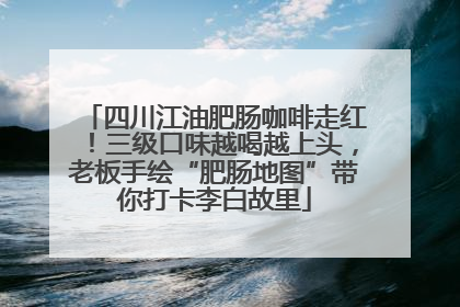 四川江油肥肠咖啡走红！三级口味越喝越上头，老板手绘“肥肠地图”带你打卡李白故里