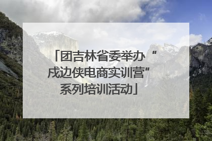 团吉林省委举办“戍边侠电商实训营”系列培训活动
