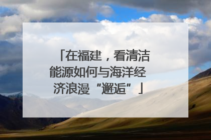 在福建，看清洁能源如何与海洋经济浪漫“邂逅”