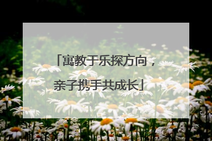 寓教于乐探方向，亲子携手共成长