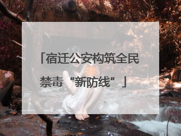 宿迁公安构筑全民禁毒“新防线”