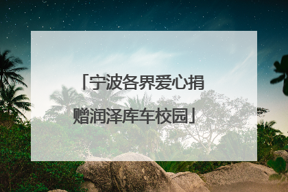 宁波各界爱心捐赠润泽库车校园