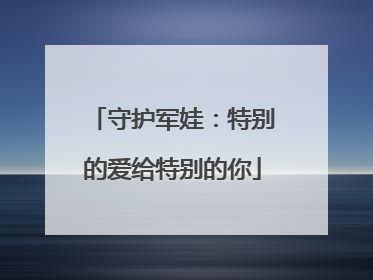 守护军娃：特别的爱给特别的你