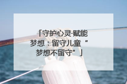 守护心灵·赋能梦想：留守儿童“梦想不留守”