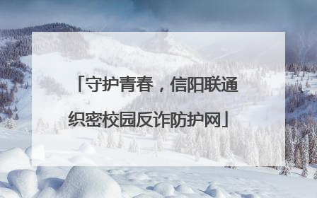 守护青春，信阳联通织密校园反诈防护网