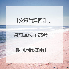 安徽气温回升，最高38℃！高考期间局部暴雨