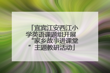宜宾江安西江小学英语课题组开展“家乡故事进课堂”主题教研活动