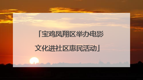 宝鸡凤翔区举办电影文化进社区惠民活动