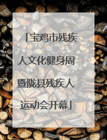 宝鸡市残疾人文化健身周暨陇县残疾人运动会开幕