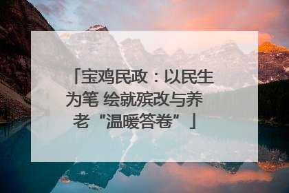 宝鸡民政：以民生为笔 绘就殡改与养老“温暖答卷”