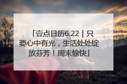 壹点日历6.22｜只要心中有光，生活处处绽放芬芳！周末愉快
