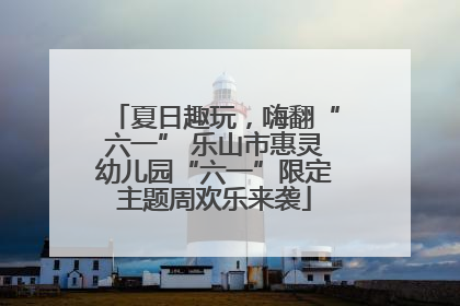 夏日趣玩，嗨翻“六一” 乐山市惠灵幼儿园“六一”限定主题周欢乐来袭