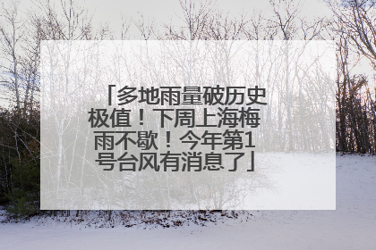 多地雨量破历史极值！下周上海梅雨不歇！今年第1号台风有消息了