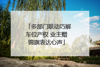 多部门联动巧解车位产权 业主赠锦旗表达心声