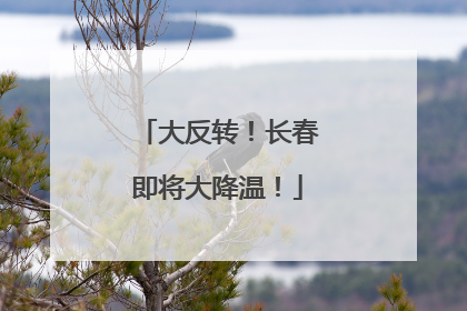 大反转！长春即将大降温！