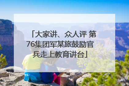 大家讲、众人评 第76集团军某旅鼓励官兵走上教育讲台