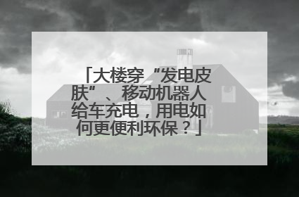 大楼穿“发电皮肤”、移动机器人给车充电，用电如何更便利环保？