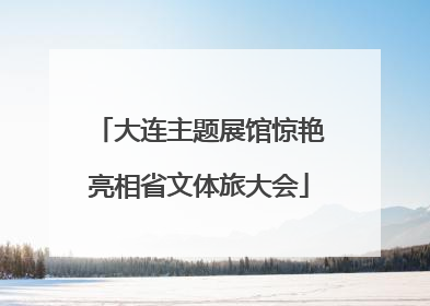 大连主题展馆惊艳亮相省文体旅大会