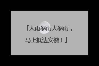 大雨暴雨大暴雨，马上抵达安徽！