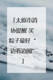 太原市消协提醒 买粽子最好“边看边闻”