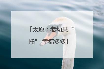 太原：老幼共“托” 幸福多多