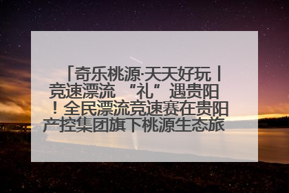 奇乐桃源·天天好玩丨竞速漂流 “礼”遇贵阳！全民漂流竞速赛在贵阳产控集团旗下桃源生态旅游度假区举行
