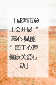 威海市总工会开展“惠心·赋能”职工心理健康关爱行动