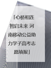 心桥相连 智启未来 河南移动公益助力学子高考志愿填报