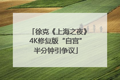 徐克《上海之夜》4K修复版“自宫”半分钟引争议