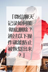 微信聊天记录如何能彻底删除？通过以下操作就能防止被恢复出来？