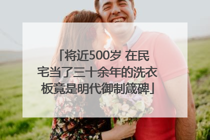 将近500岁 在民宅当了三十余年的洗衣板竟是明代御制箴碑
