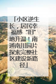 小区逆生长，居民幸福感“旧”地升温！南通南川园片探索完整社区建设新路径