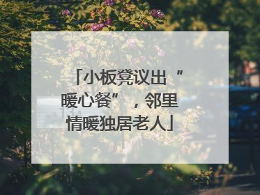 小板凳议出“暖心餐”，邻里情暖独居老人