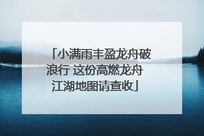 小满雨丰盈龙舟破浪行 这份高燃龙舟江湖地图请查收