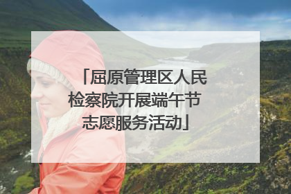 屈原管理区人民检察院开展端午节志愿服务活动