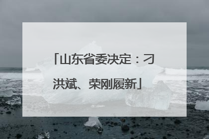 山东省委决定：刁洪斌、荣刚履新