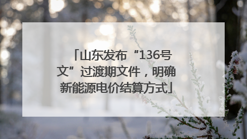 山东发布“136号文”过渡期文件，明确新能源电价结算方式