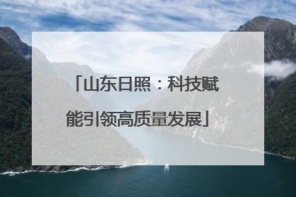 山东日照：科技赋能引领高质量发展