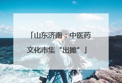 山东济南：中医药文化市集“出摊”