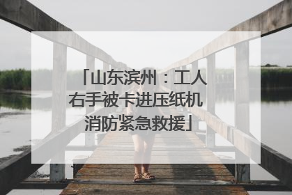 山东滨州：工人右手被卡进压纸机 消防紧急救援