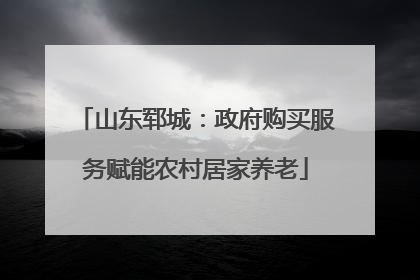 山东郓城：政府购买服务赋能农村居家养老