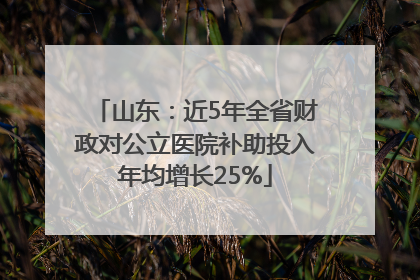 山东：近5年全省财政对公立医院补助投入年均增长25%