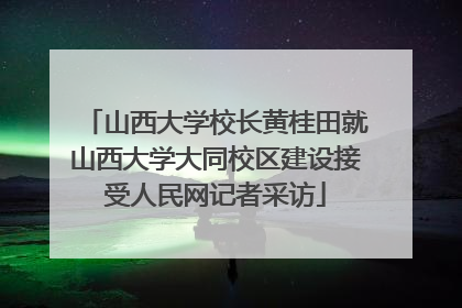 山西大学校长黄桂田就山西大学大同校区建设接受人民网记者采访