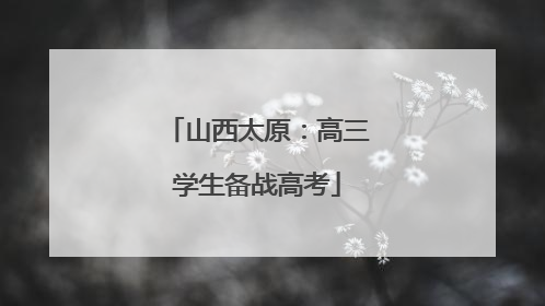 山西太原：高三学生备战高考