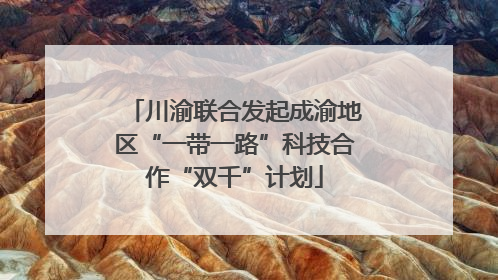 川渝联合发起成渝地区“一带一路”科技合作“双千”计划