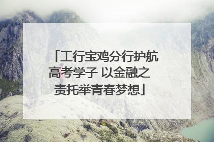 工行宝鸡分行护航高考学子 以金融之责托举青春梦想