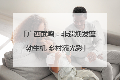 广西武鸣：非遗焕发蓬勃生机 乡村添光彩