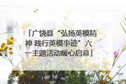 广饶县“弘扬英模精神 践行英模事迹”六一主题活动暖心启幕