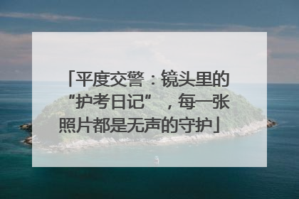 平度交警：镜头里的“护考日记”，每一张照片都是无声的守护